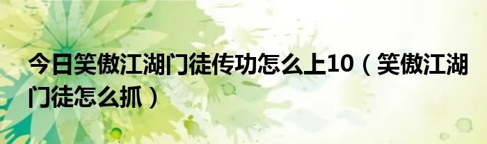 今日笑傲江湖门徒传功怎么上10（笑傲江湖门徒怎么抓）