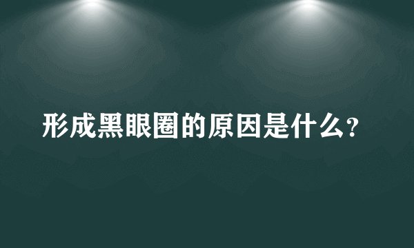 形成黑眼圈的原因是什么？