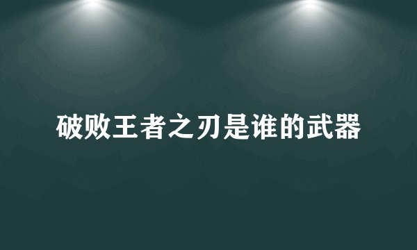 破败王者之刃是谁的武器