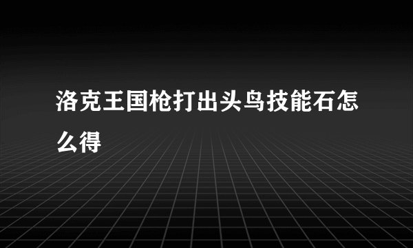 洛克王国枪打出头鸟技能石怎么得