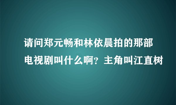 请问郑元畅和林依晨拍的那部电视剧叫什么啊？主角叫江直树