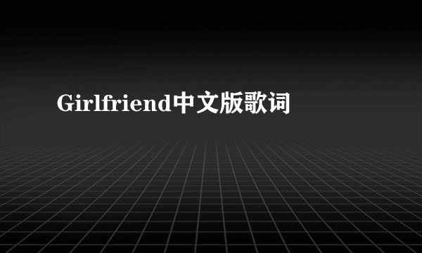 Girlfriend中文版歌词