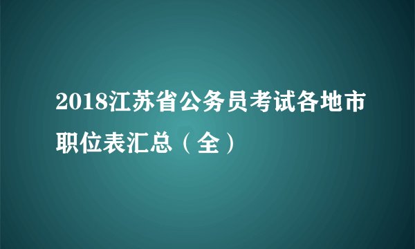 2018江苏省公务员考试各地市职位表汇总（全）