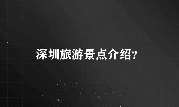深圳旅游景点介绍？