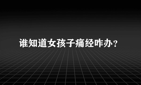 谁知道女孩子痛经咋办?