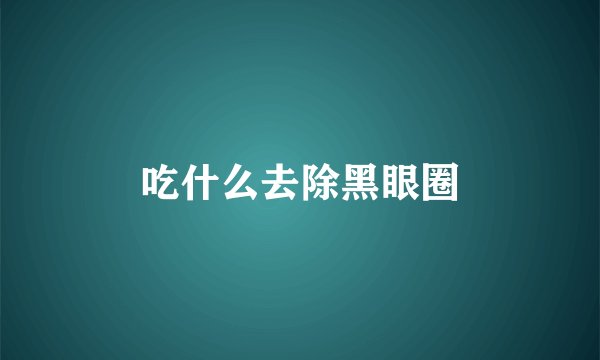 吃什么去除黑眼圈