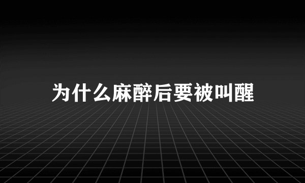 为什么麻醉后要被叫醒