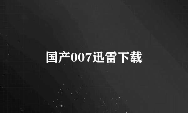 国产007迅雷下载