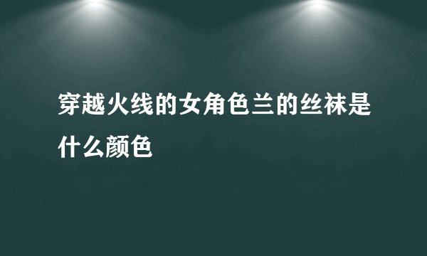 穿越火线的女角色兰的丝袜是什么颜色
