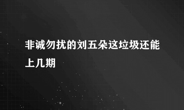 非诚勿扰的刘五朵这垃圾还能上几期