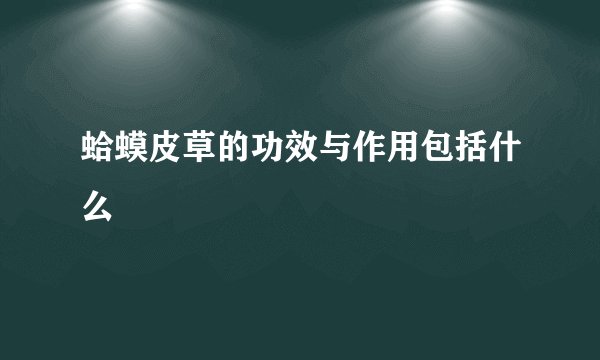 蛤蟆皮草的功效与作用包括什么