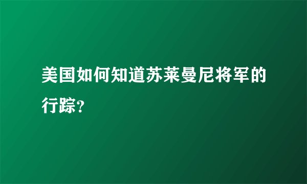 美国如何知道苏莱曼尼将军的行踪？