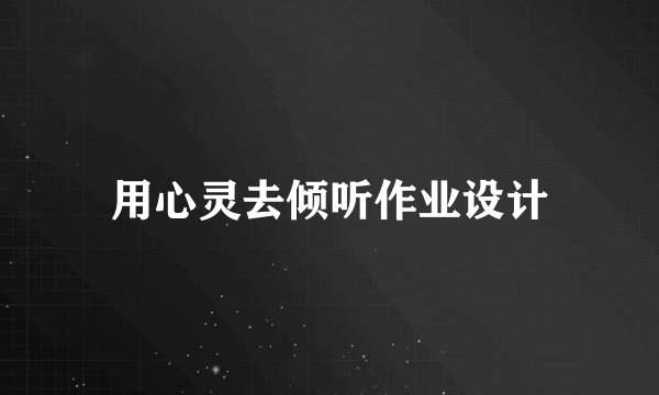 用心灵去倾听作业设计