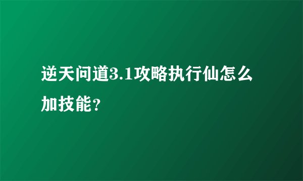 逆天问道3.1攻略执行仙怎么加技能？