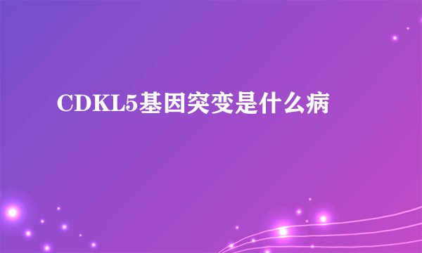 CDKL5基因突变是什么病