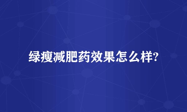 绿瘦减肥药效果怎么样?