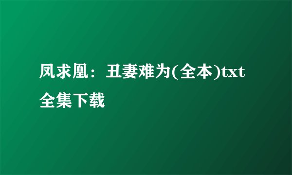 凤求凰：丑妻难为(全本)txt全集下载