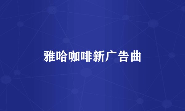 雅哈咖啡新广告曲