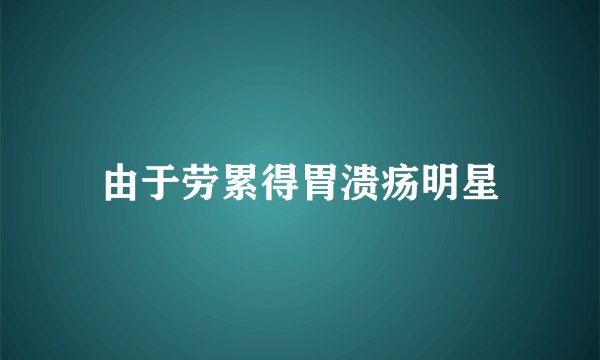 由于劳累得胃溃疡明星