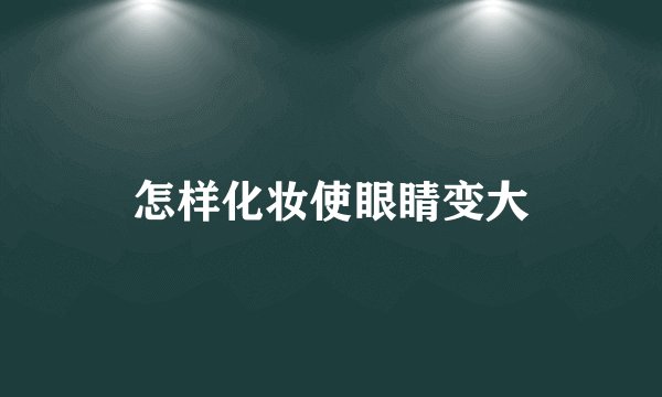怎样化妆使眼睛变大
