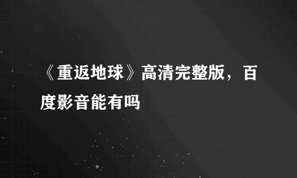 《重返地球》高清完整版，百度影音能有吗