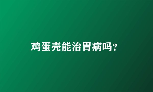 鸡蛋壳能治胃病吗？