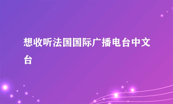 想收听法国国际广播电台中文台