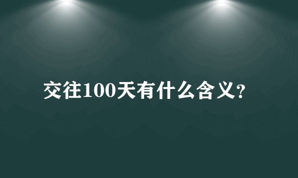 交往100天有什么含义?