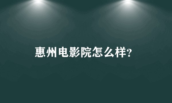 惠州电影院怎么样？
