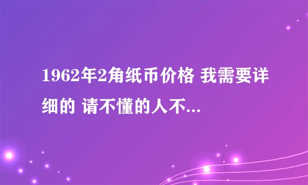 1962年2角纸币价格 我需要详细的 请不懂的人不要发表见解！
