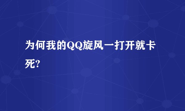 为何我的QQ旋风一打开就卡死?