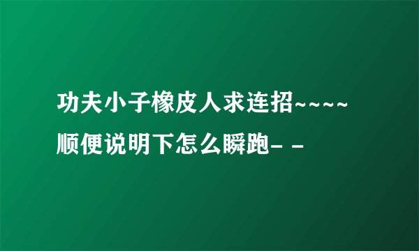 功夫小子橡皮人求连招~~~~顺便说明下怎么瞬跑- -