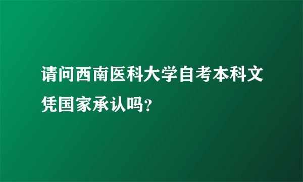 请问西南医科大学自考本科文凭国家承认吗?