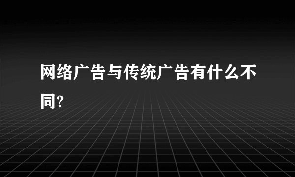 网络广告与传统广告有什么不同?