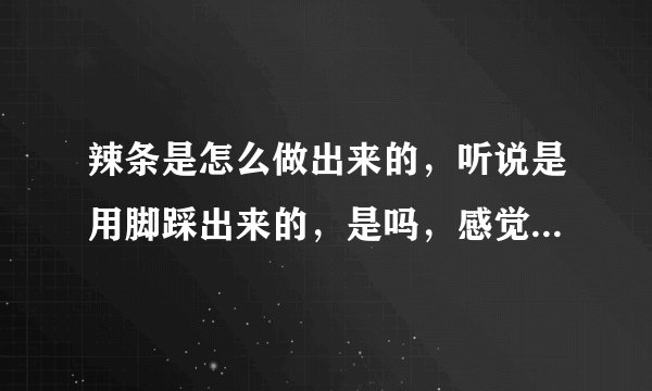 辣条是怎么做出来的,听说是用脚踩出来的,是吗,感觉好恶心?