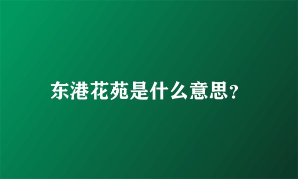 东港花苑是什么意思？