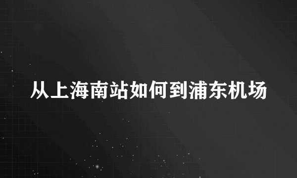 从上海南站如何到浦东机场