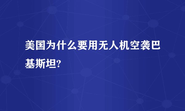 美国为什么要用无人机空袭巴基斯坦?