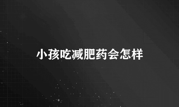 小孩吃减肥药会怎样