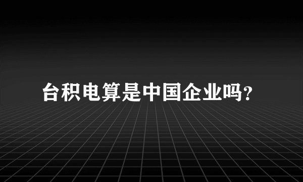 台积电算是中国企业吗？
