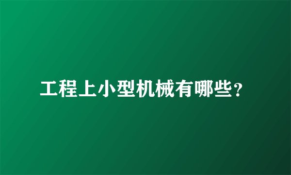 工程上小型机械有哪些?