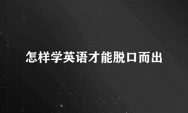 怎样学英语才能脱口而出