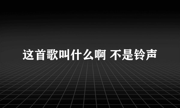 这首歌叫什么啊 不是铃声