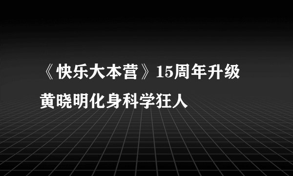 《快乐大本营》15周年升级 黄晓明化身科学狂人