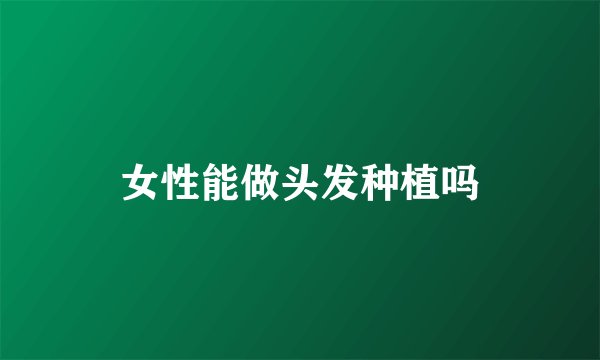 女性能做头发种植吗