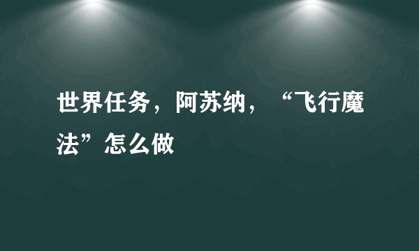 世界任务，阿苏纳，“飞行魔法”怎么做