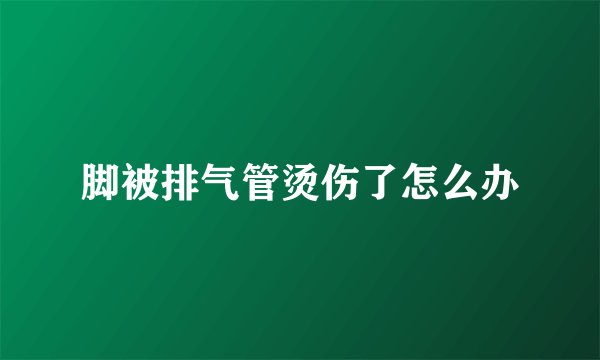 脚被排气管烫伤了怎么办