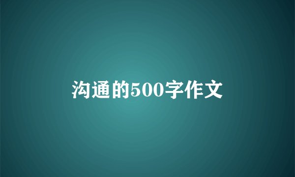 沟通的500字作文
