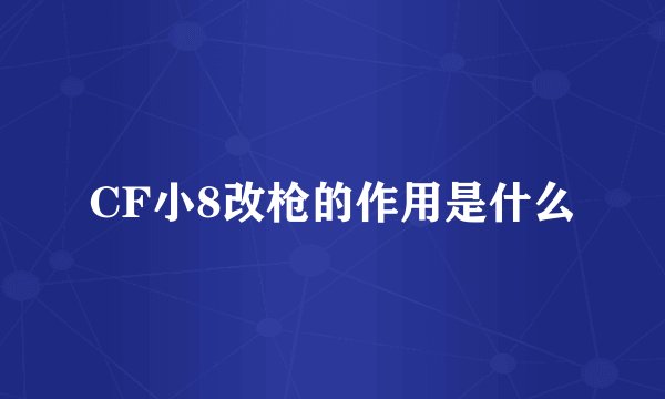 CF小8改枪的作用是什么