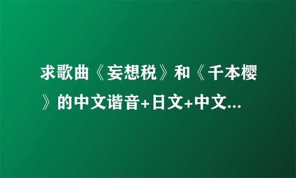 求歌曲《妄想税》和《千本樱》的中文谐音+日文+中文汉语。 例如【気持ちばかり先に行って(却无力实现